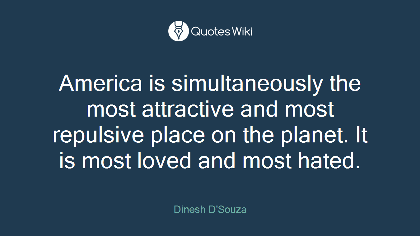 America is simultaneously the most attractive and most repulsive place on the planet. It is most loved and most hated.