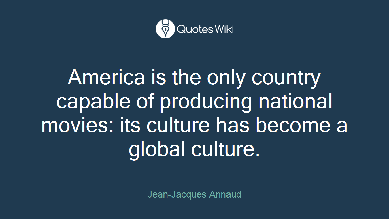 America is the only country capable of producing national movies: its culture has become a global culture.