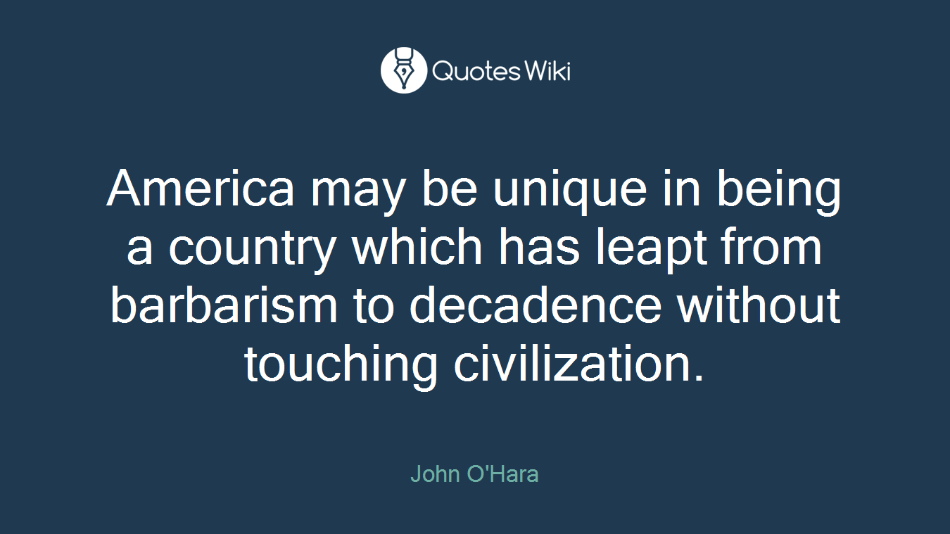 America may be unique in being a country which has leapt from barbarism to decadence without touching civilization.