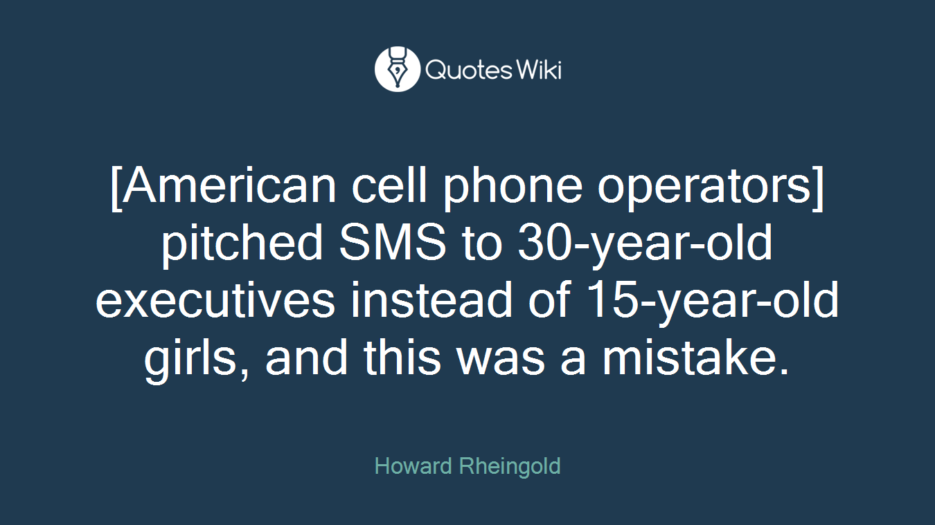 [American cell phone operators] pitched SMS to 30-year-old executives instead of 15-year-old girls, and this was a mistake.