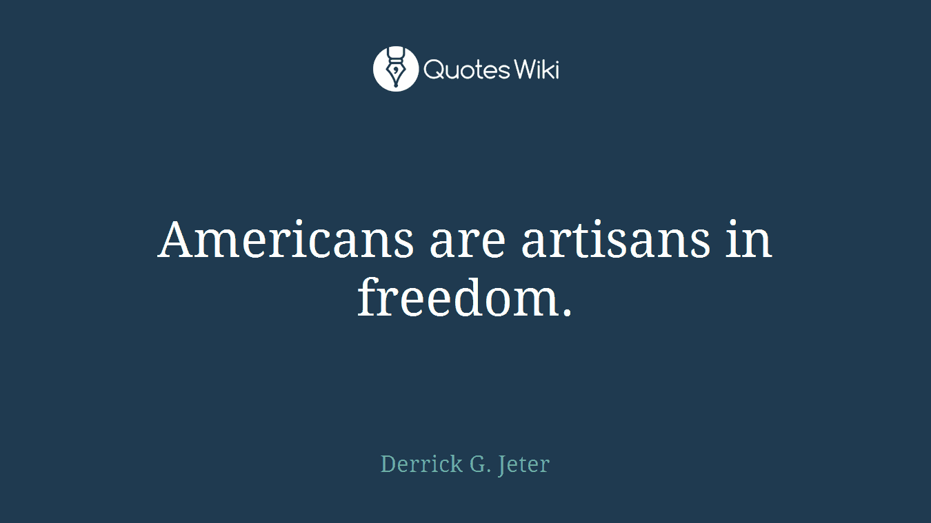 Americans are artisans in freedom.