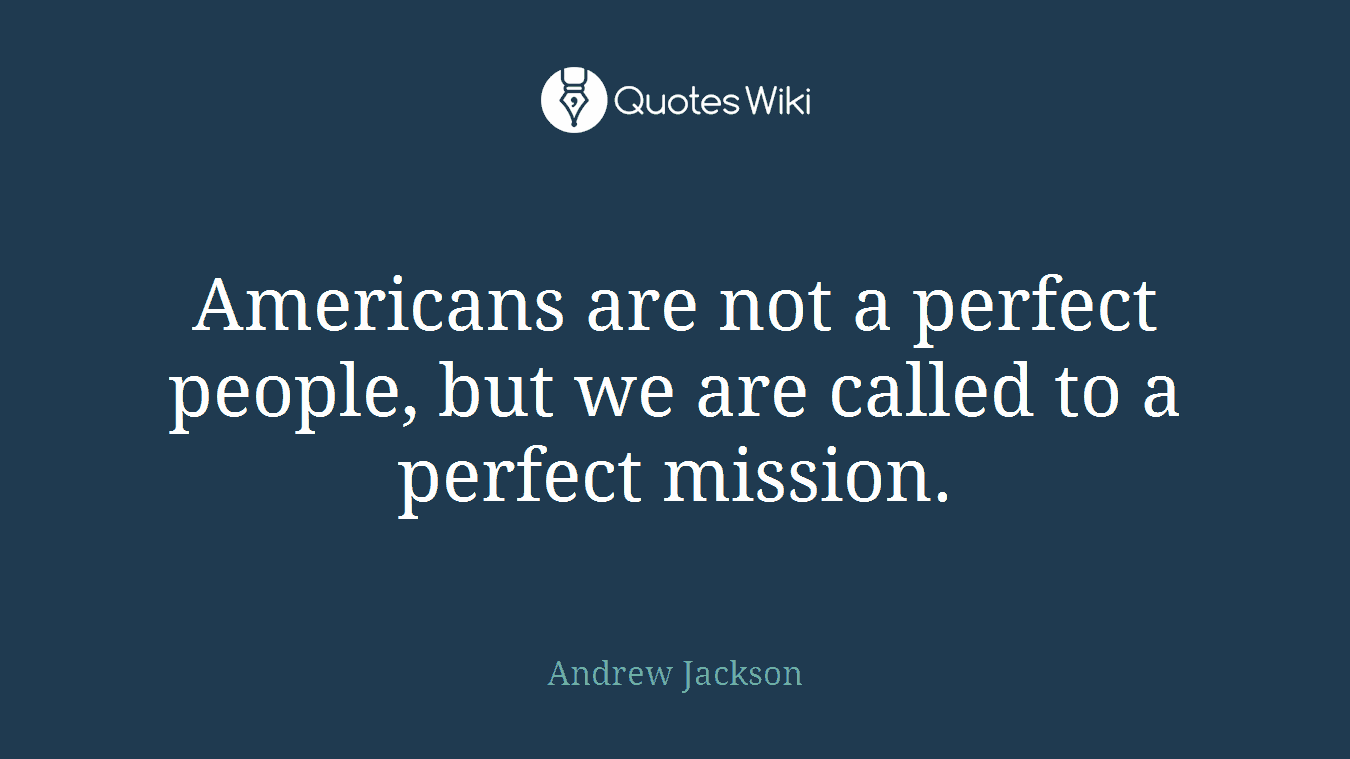Americans are not a perfect people, but we are called to a perfect mission.