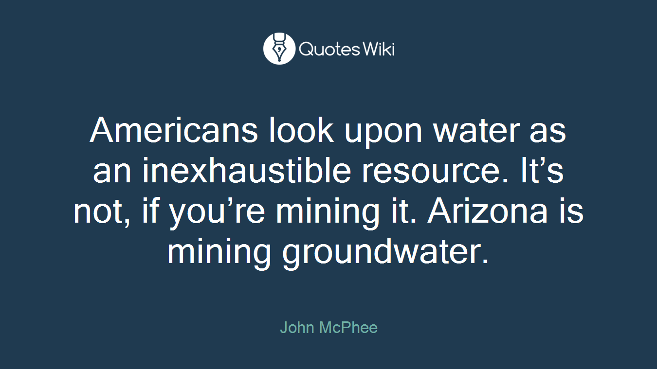 Americans look upon water as an inexhaustible resource. It’s not, if you’re mining it. Arizona is mining groundwater.