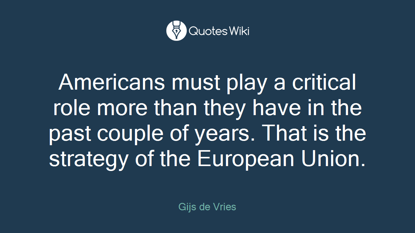 Americans must play a critical role more than they have in the past couple of years. That is the strategy of the European Union.