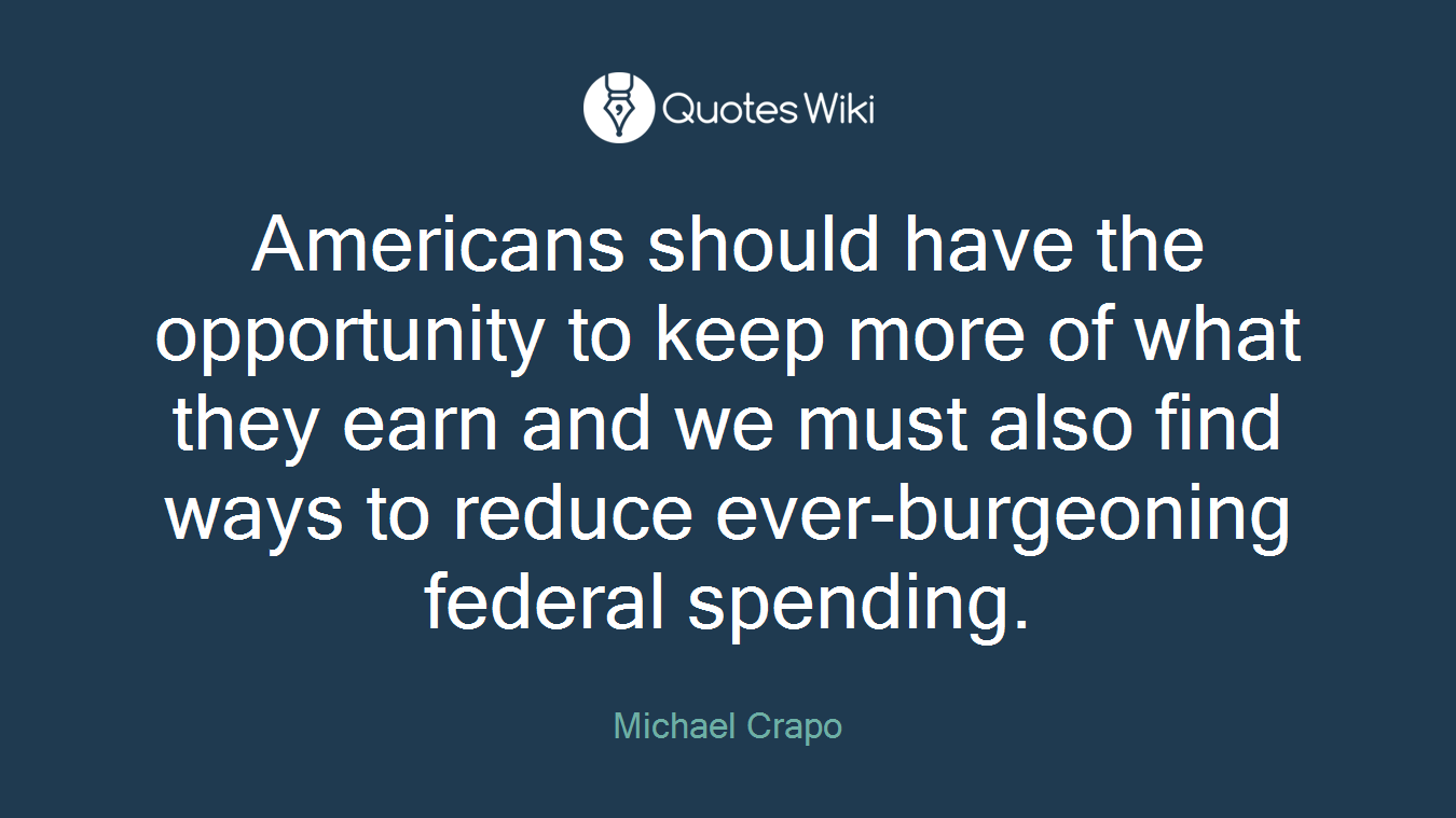 Americans should have the opportunity to keep more of what they earn and we must also find ways to reduce ever-burgeoning federal spending.
