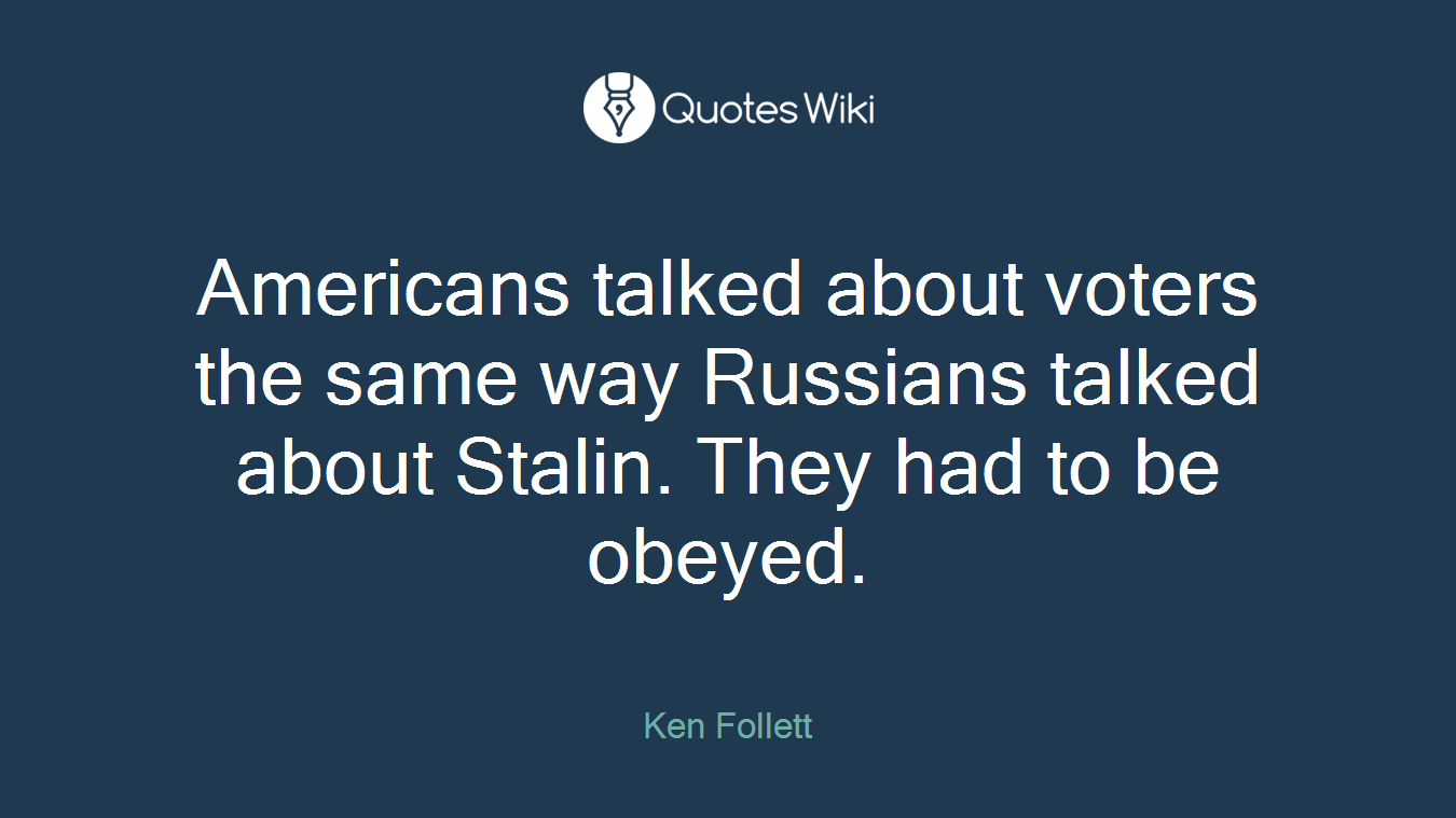 Americans talked about voters the same way Russians talked about Stalin. They had to be obeyed.