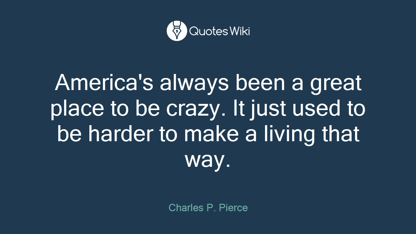 America's always been a great place to be crazy. It just used to be harder to make a living that way.