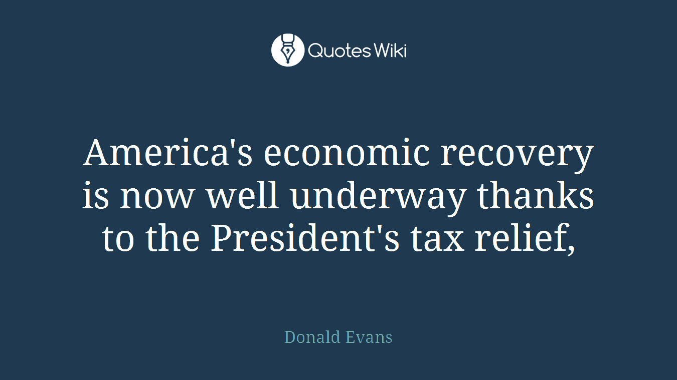 America's economic recovery is now well underway thanks to the President's tax relief,