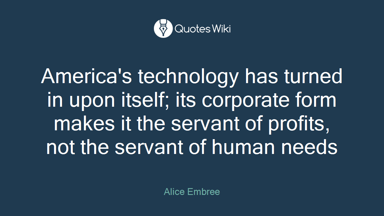 America's technology has turned in upon itself; its corporate form makes it the servant of profits, not the servant of human needs