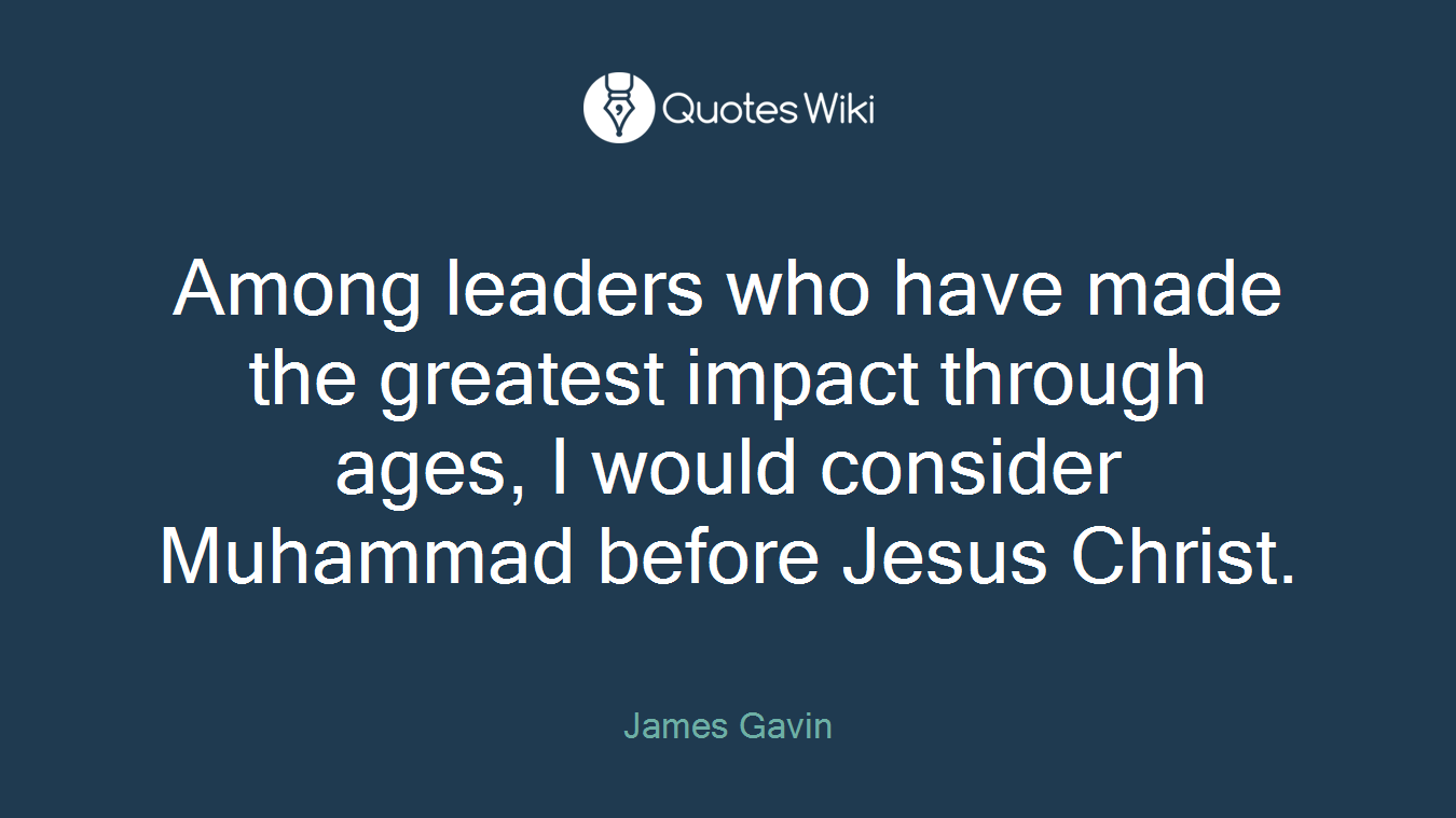 Among leaders who have made the greatest impact through ages, I would consider Muhammad before Jesus Christ.