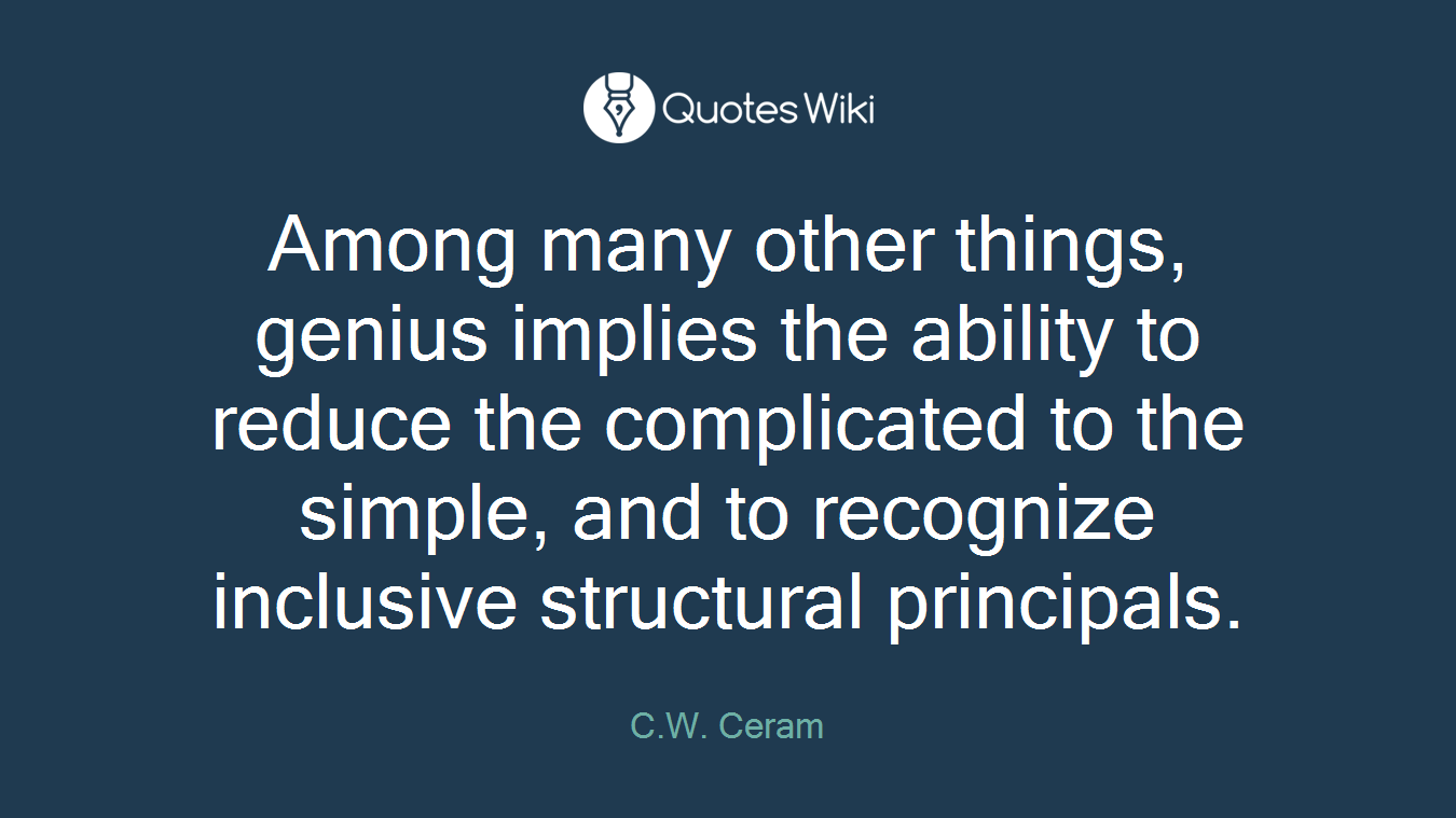 Among many other things, genius implies the ability to reduce the complicated to the simple, and to recognize inclusive structural principals.