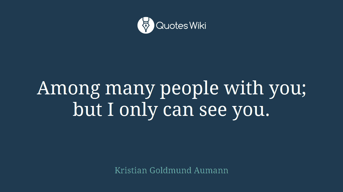 Among many people with you; but I only can see you.