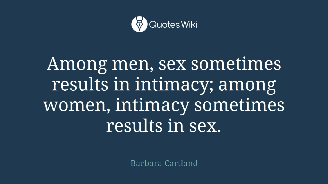 Among men, sex sometimes results in intimacy; among women, intimacy sometimes results in sex.