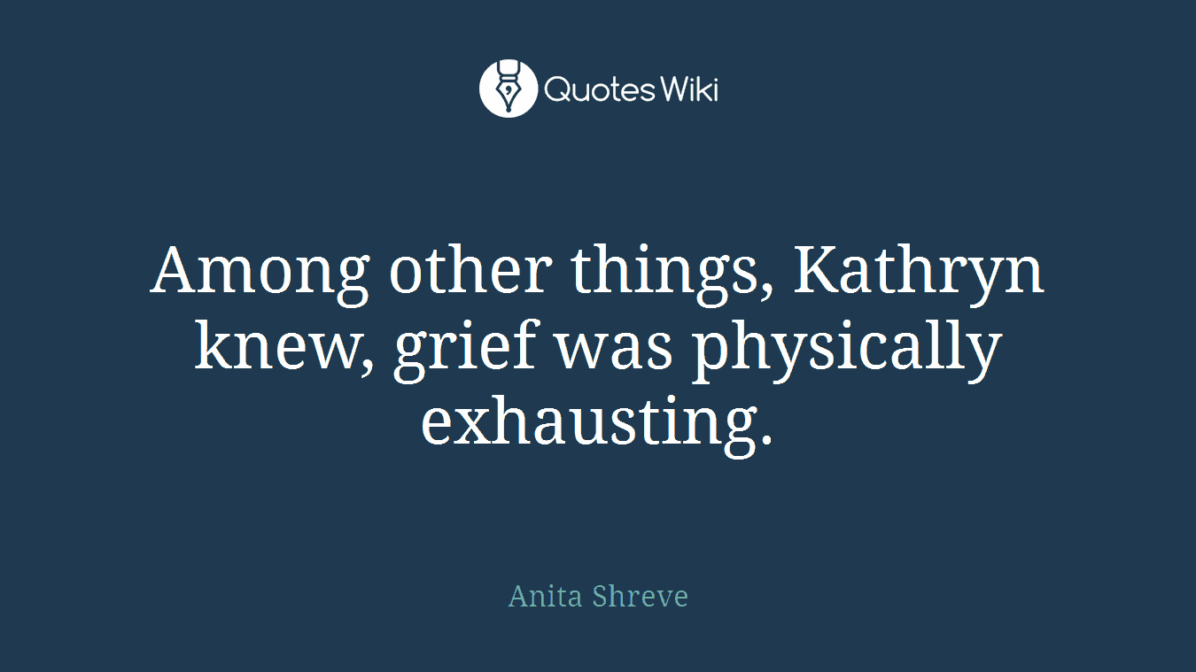 Among other things, Kathryn knew, grief was physically exhausting.