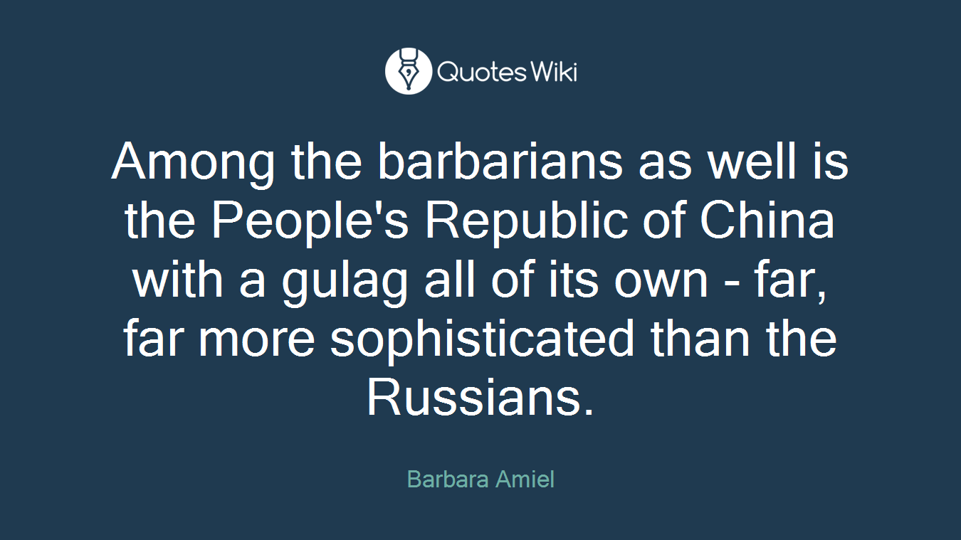 Among the barbarians as well is the People's Republic of China with a gulag all of its own - far, far more sophisticated than the Russians.