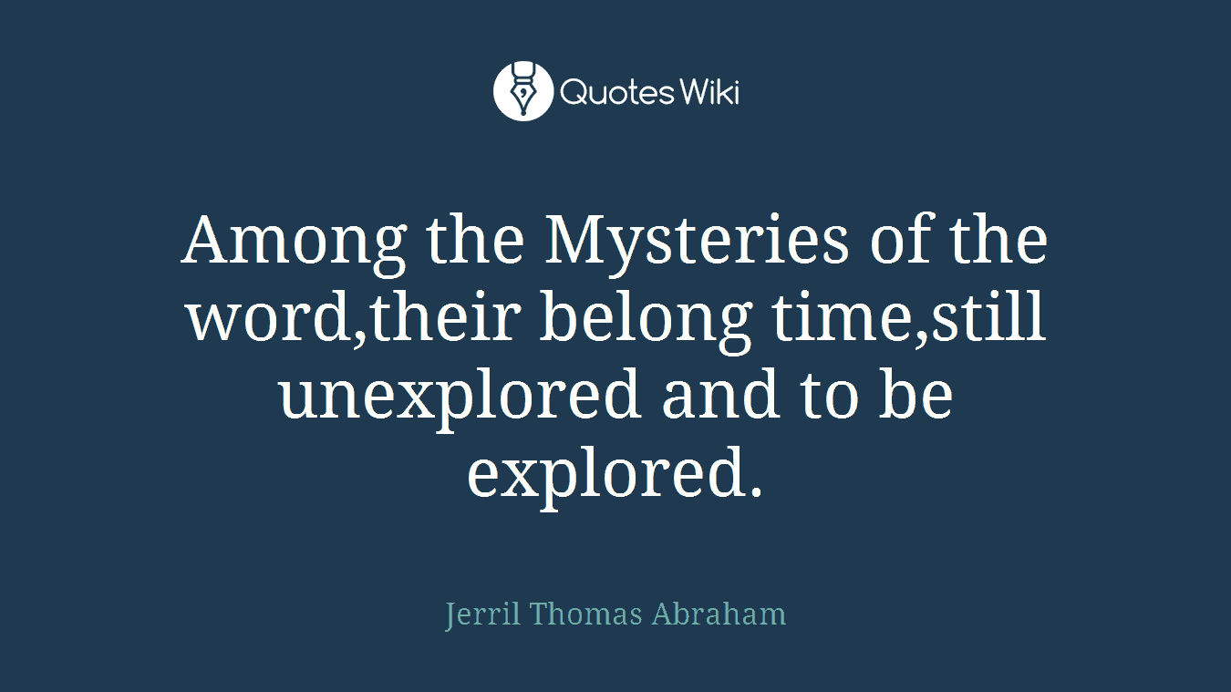 Among the Mysteries of the word,their belong time,still unexplored and to be explored.