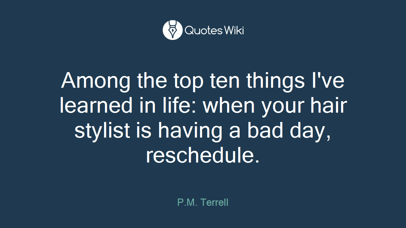 Among the top ten things I've learned in life: when your hair stylist is having a bad day, reschedule.