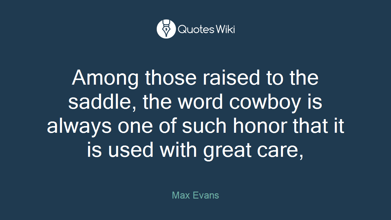 Among those raised to the saddle, the word cowboy is always one of such honor that it is used with great care,