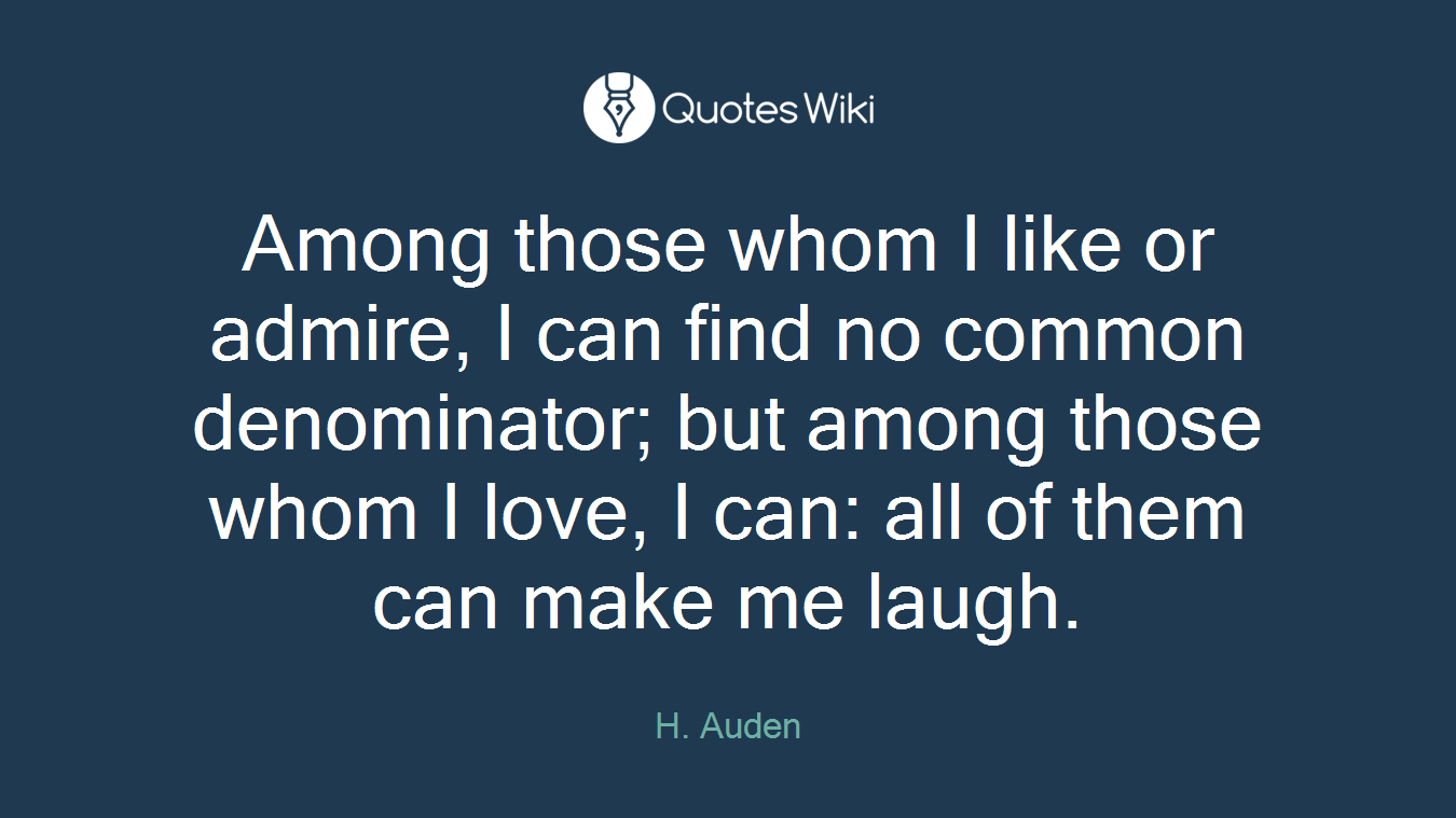 Among those whom I like or admire, I can find no common denominator; but among those whom I love, I can: all of them can make me laugh.