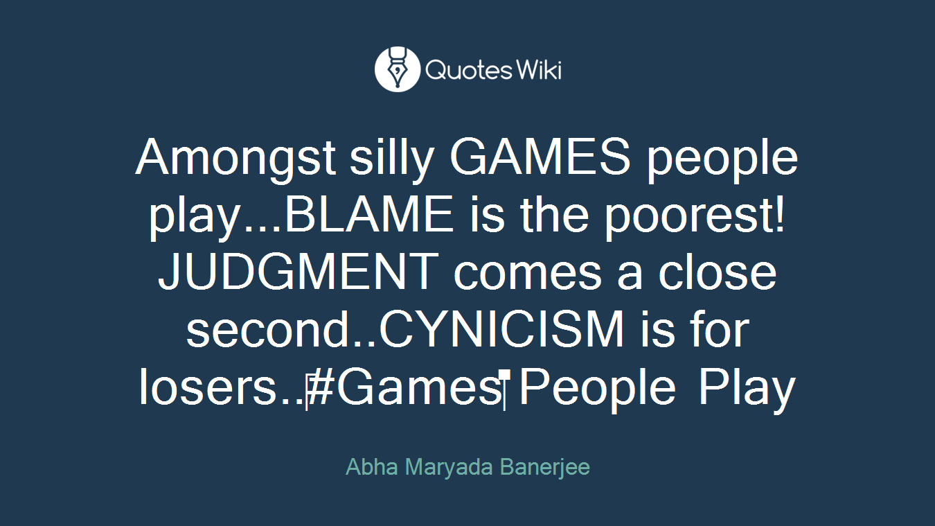 Amongst silly GAMES people play...BLAME is the poorest! JUDGMENT comes a close second..CYNICISM is for losers..#Games People Play