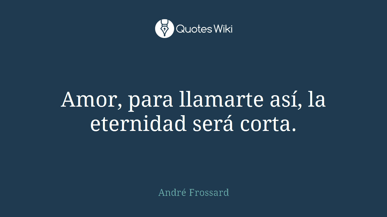 Amor, para llamarte así, la eternidad será corta.