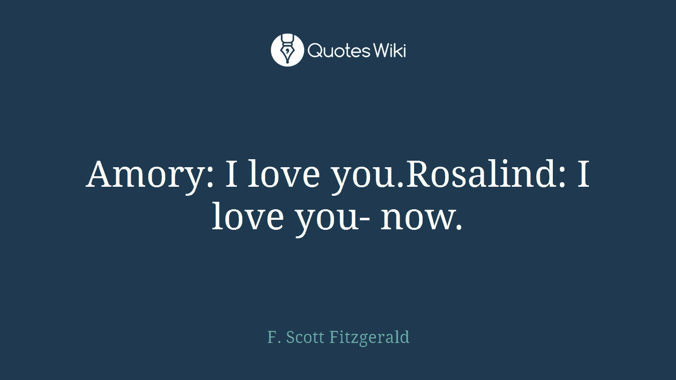 Amory: I love you.Rosalind: I love you- now.