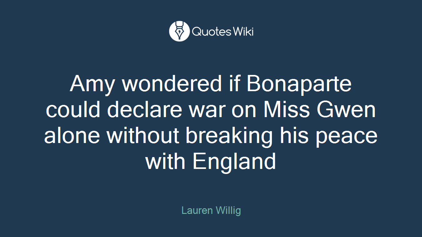 Amy wondered if Bonaparte could declare war on Miss Gwen alone without breaking his peace with England