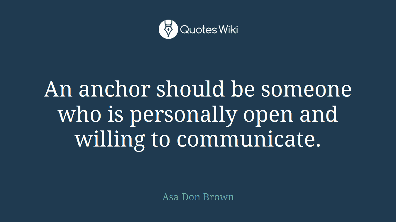 An anchor should be someone who is personally open and willing to communicate.