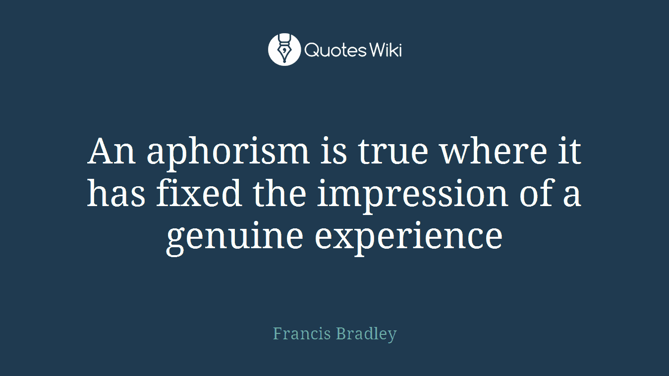 An aphorism is true where it has fixed the impression of a genuine experience
