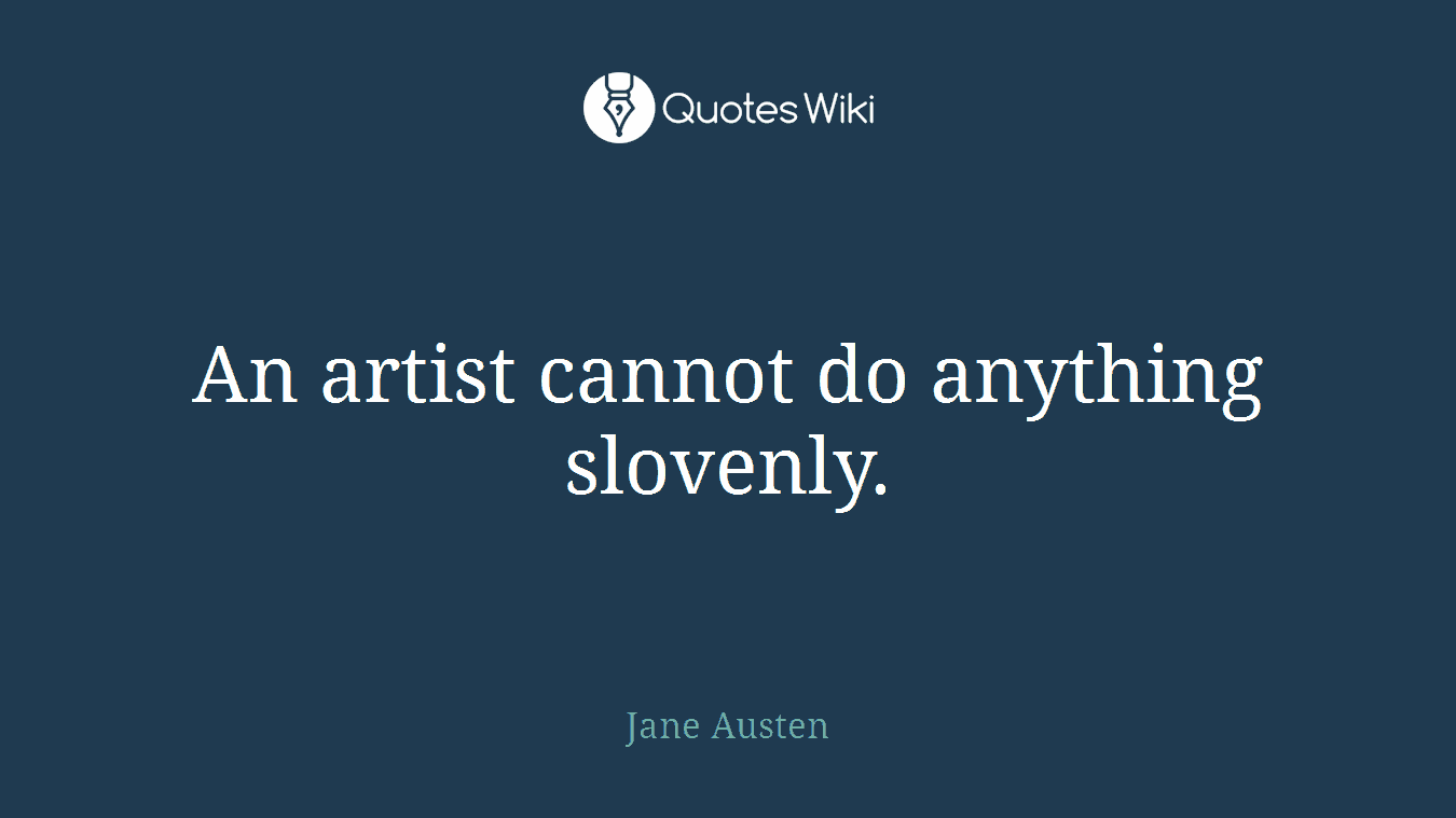 An artist cannot do anything slovenly.