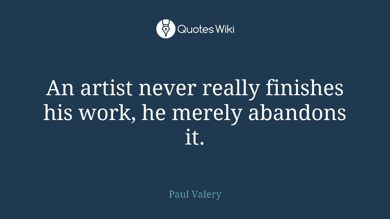 An artist never really finishes his work, he merely abandons it.