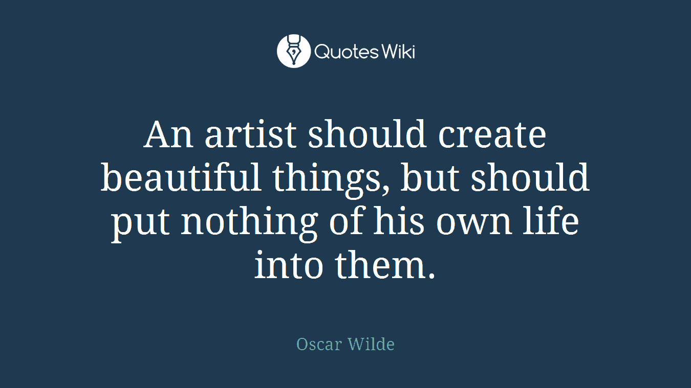 An artist should create beautiful things, but should put nothing of his own life into them.