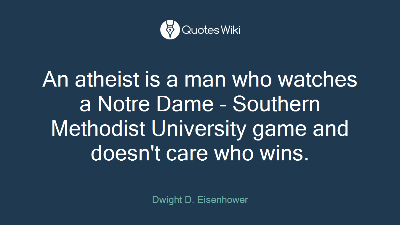 An atheist is a man who watches a Notre Dame - Southern Methodist University game and doesn't care who wins.