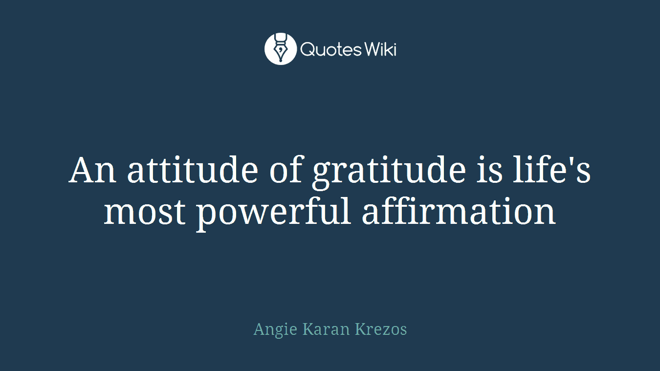 An attitude of gratitude is life's most powerful affirmation