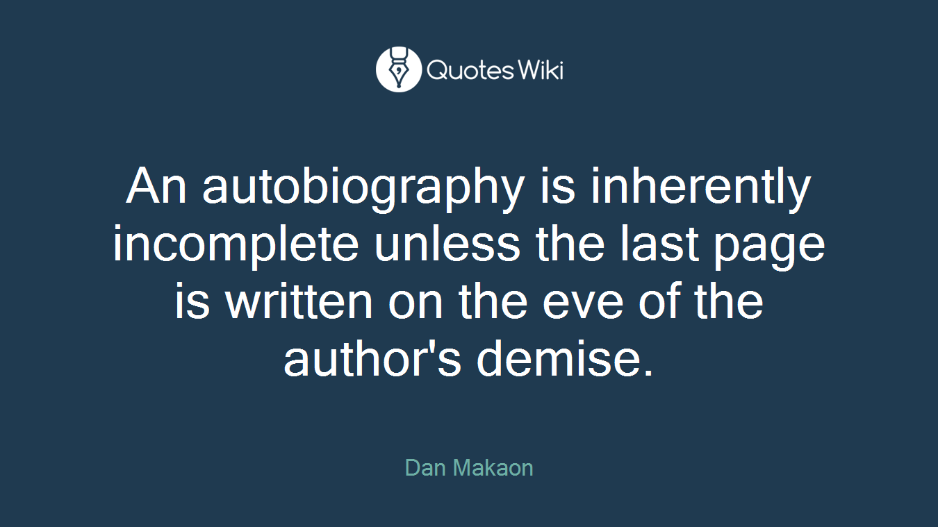 An autobiography is inherently incomplete unless the last page is written on the eve of the author's demise.