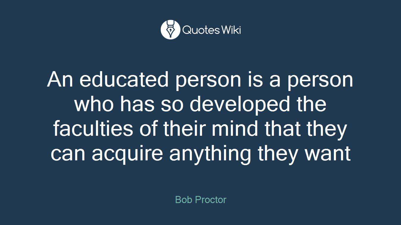 An educated person is a person who has so developed the faculties of their mind that they can acquire anything they want