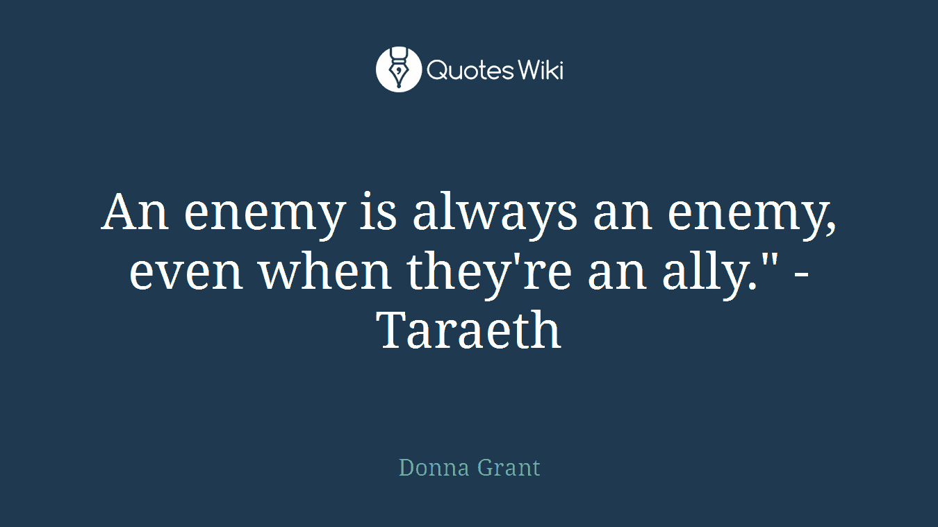 An enemy is always an enemy, even when they're an ally." - Taraeth