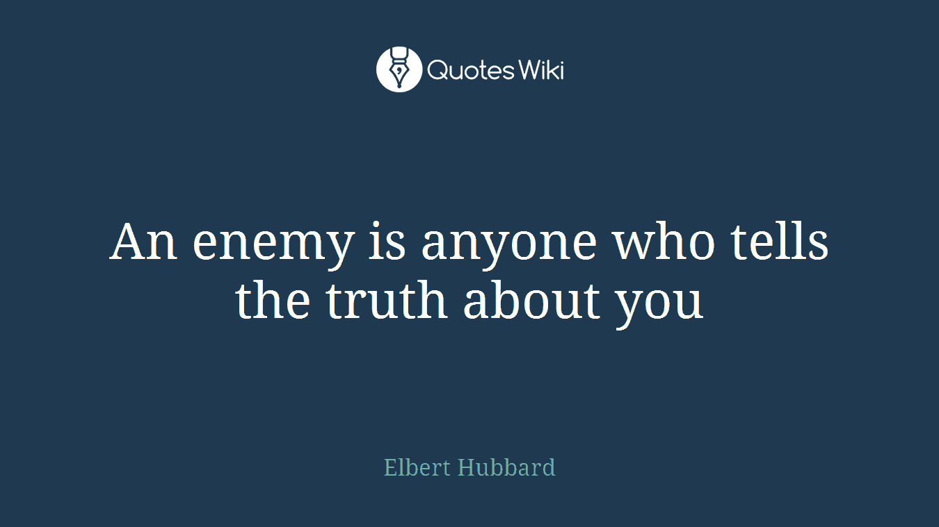 An enemy is anyone who tells the truth about you