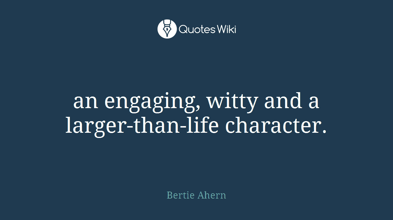 an engaging, witty and a larger-than-life character.