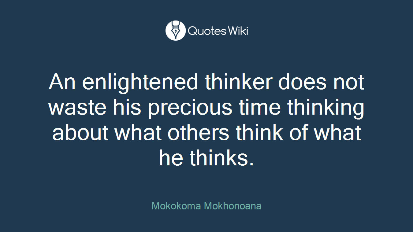 An enlightened thinker does not waste his precious time thinking about what others think of what he thinks.