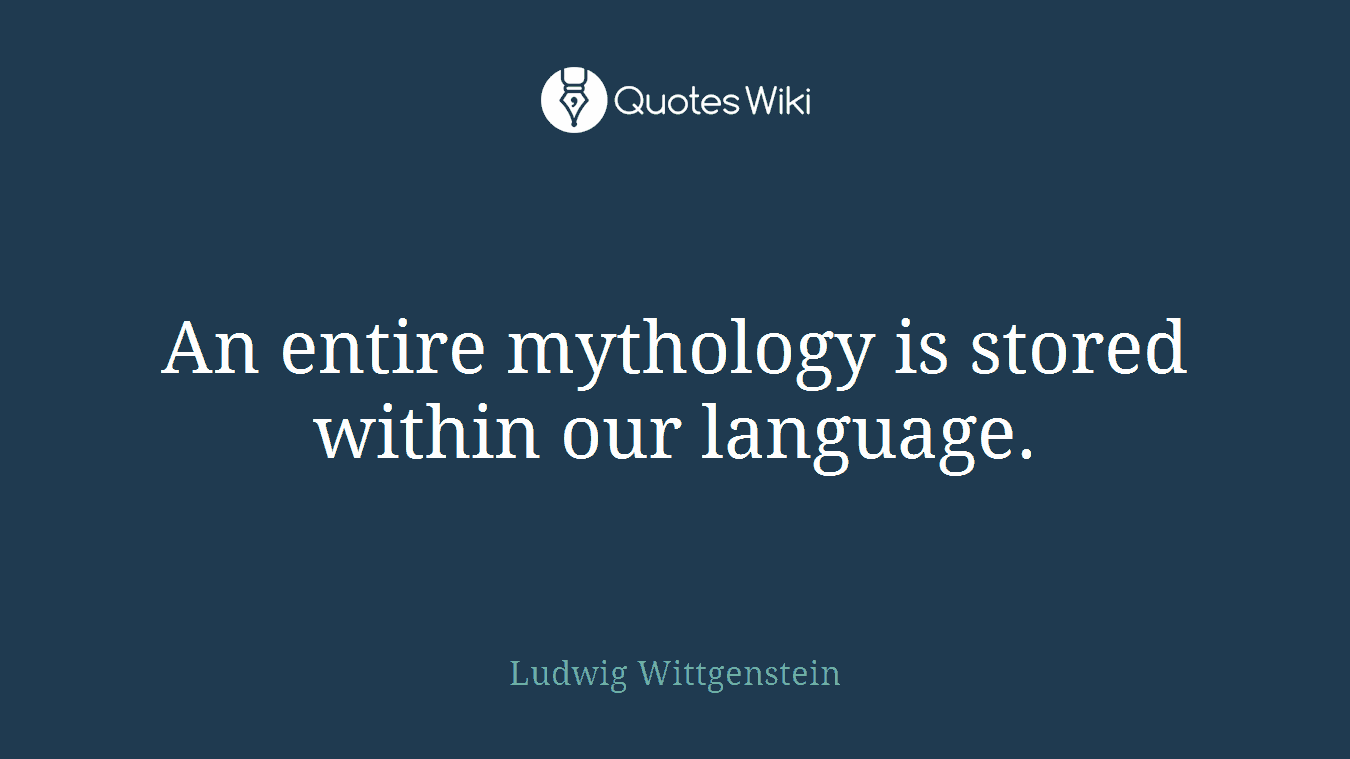 An entire mythology is stored within our language.