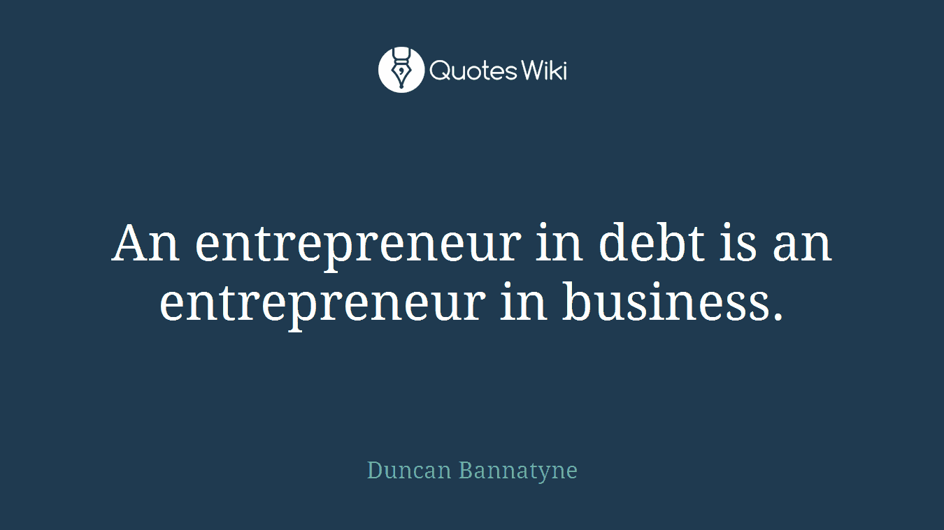 An entrepreneur in debt is an entrepreneur in business.