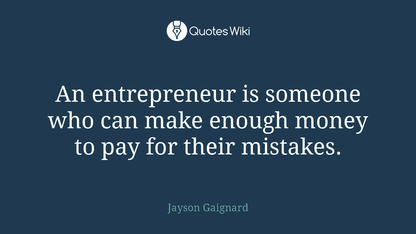 An entrepreneur is someone who can make enough money to pay for their mistakes.