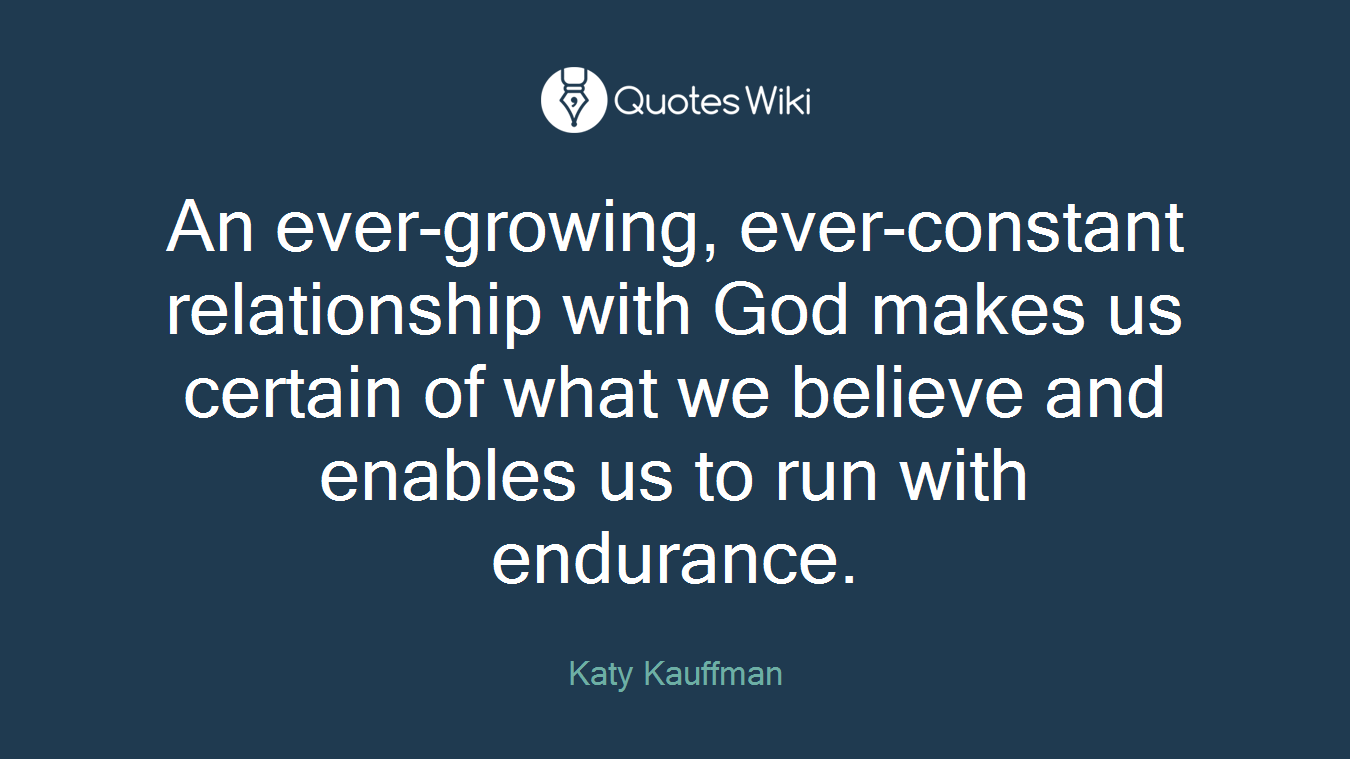 An ever-growing, ever-constant relationship with God makes us certain of what we believe and enables us to run with endurance.