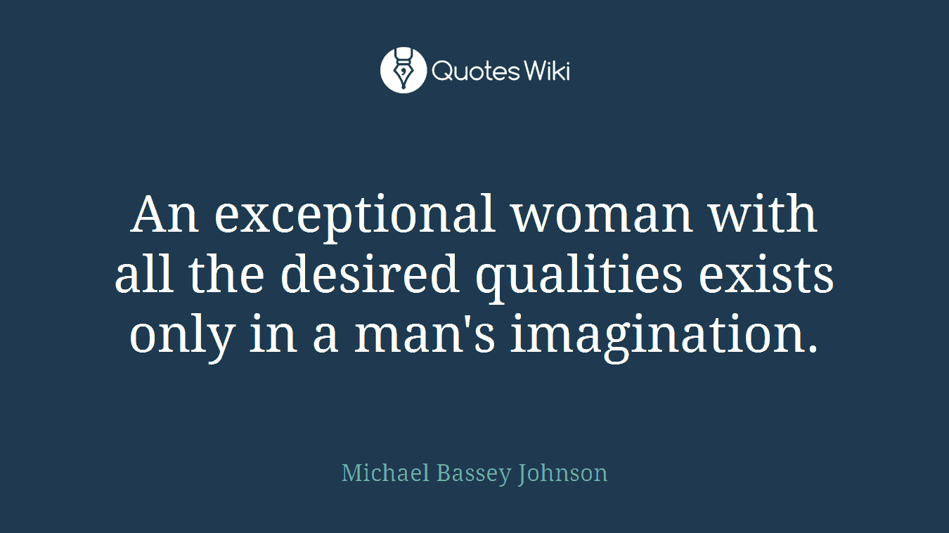 An exceptional woman with all the desired qualities exists only in a man's imagination.