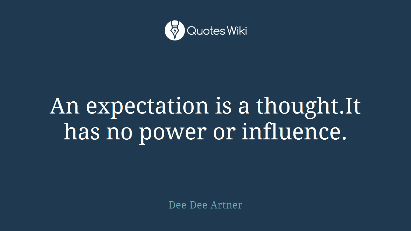 An expectation is a thought.It has no power or influence.