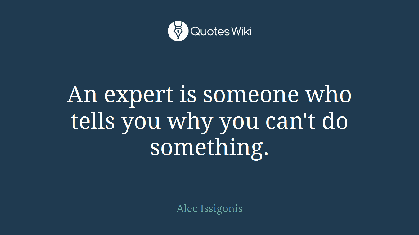 An expert is someone who tells you why you can't do something.