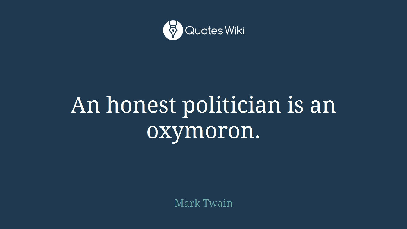 An honest politician is an oxymoron.