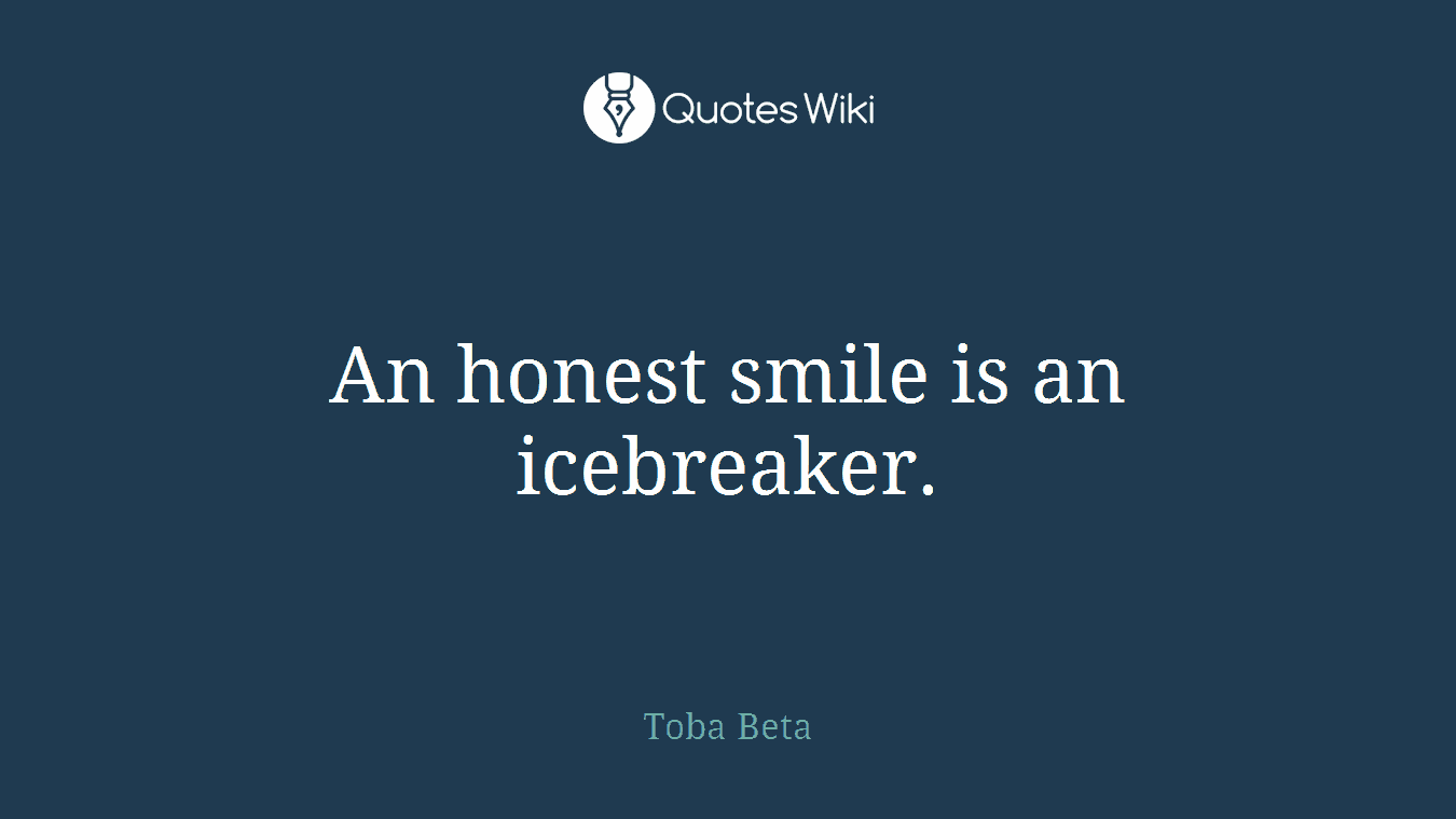 An honest smile is an icebreaker.