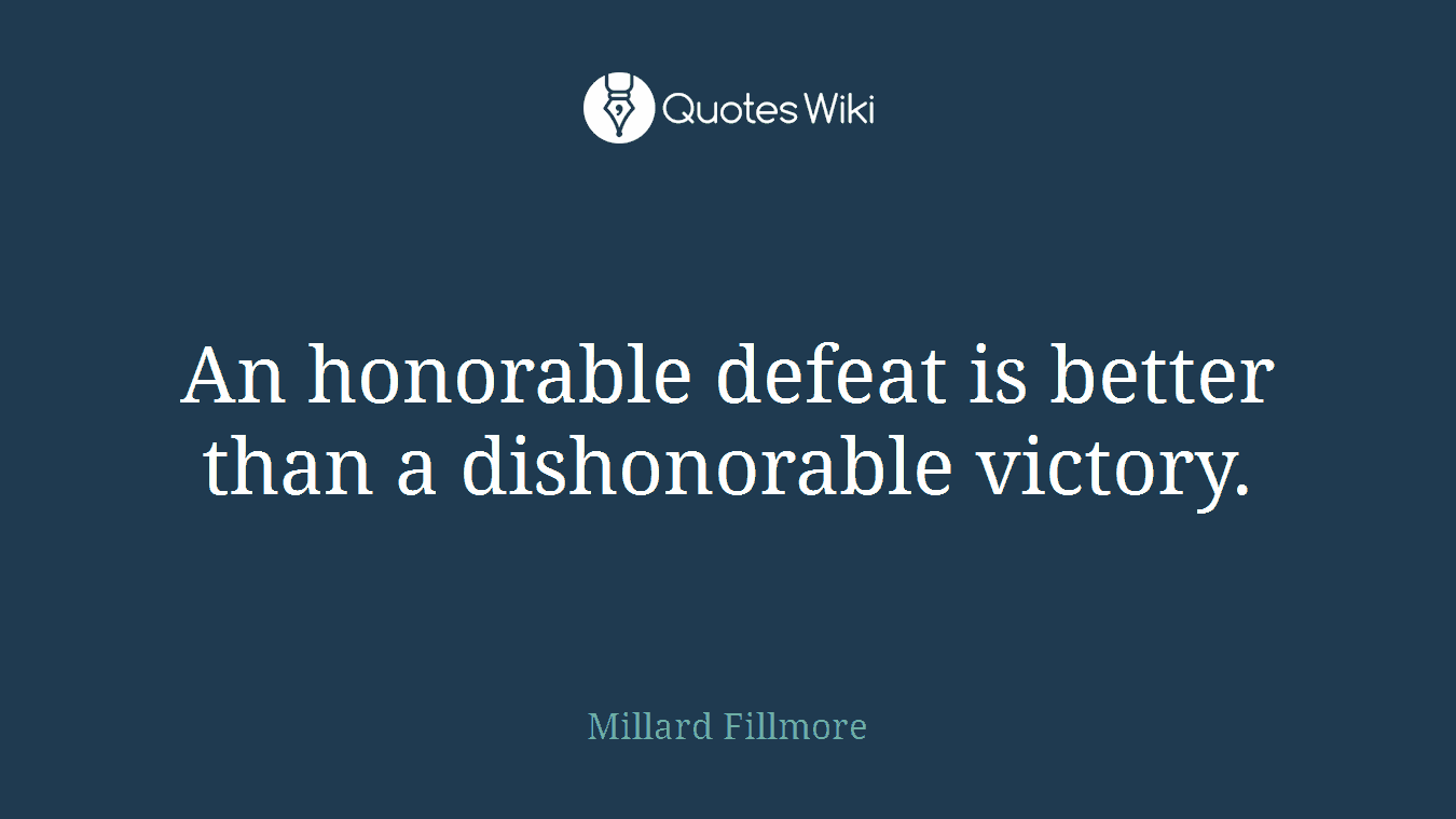 An honorable defeat is better than a dishonorable victory.